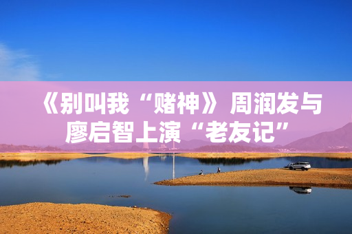 《别叫我“赌神》 周润发与廖启智上演“老友记”