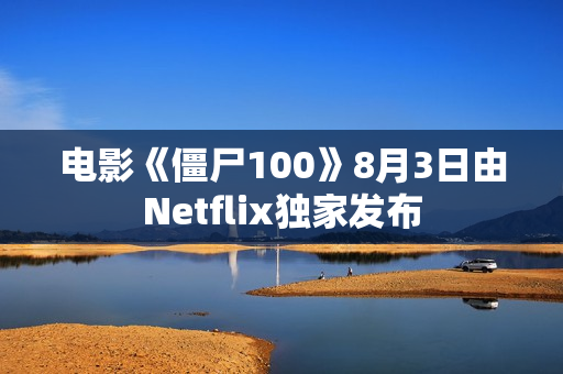 电影《僵尸100》8月3日由Netflix独家发布