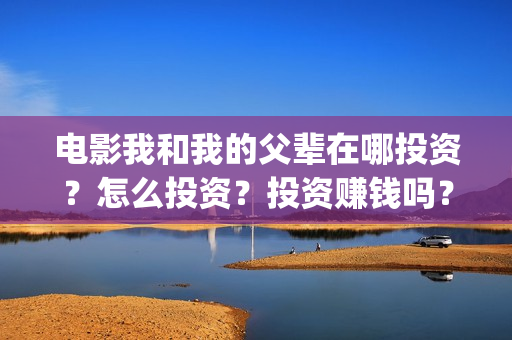 电影我和我的父辈在哪投资？怎么投资？投资赚钱吗？成本高吗？(电影我和我的父辈主题曲)