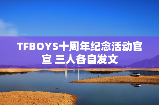 TFBOYS十周年纪念活动官宣 三人各自发文