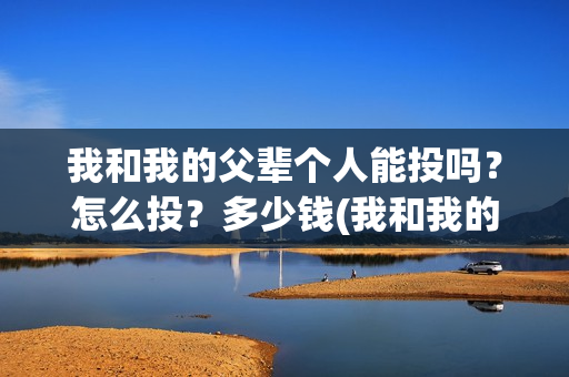 我和我的父辈个人能投吗？怎么投？多少钱(我和我的父辈片名)