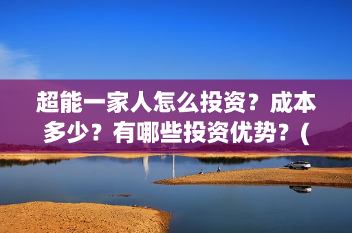 超能一家人怎么投资？成本多少？有哪些投资优势？(超能一家人怎么报名)