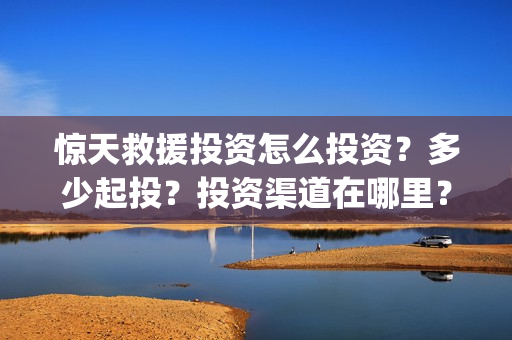 惊天救援投资怎么投资？多少起投？投资渠道在哪里？(惊天救援百度百科)