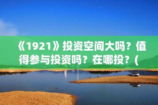 《1921》投资空间大吗？值得参与投资吗？在哪投？(《1921》电影投资)