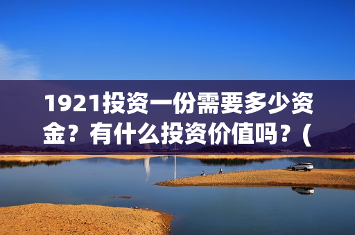 1921投资一份需要多少资金？有什么投资价值吗？(《1921》投资成本)