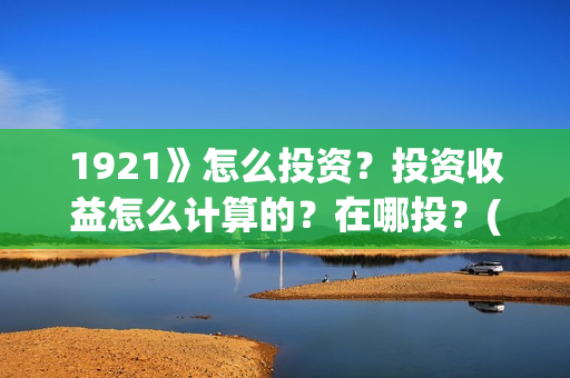 1921》怎么投资？投资收益怎么计算的？在哪投？(1921投资商)
