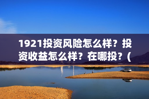 1921投资风险怎么样？投资收益怎么样？在哪投？(1921怎么投资)
