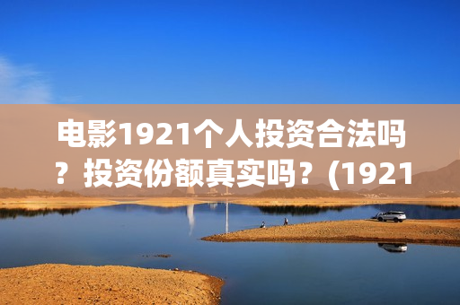 电影1921个人投资合法吗？投资份额真实吗？(1921电影投资人)