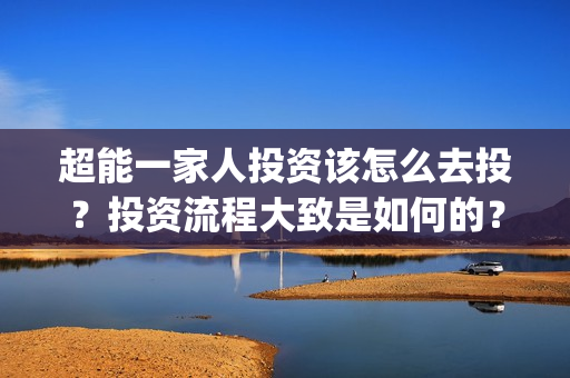 超能一家人投资该怎么去投？投资流程大致是如何的？(超能一家人投资成本)