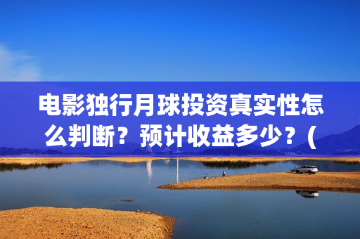 电影独行月球投资真实性怎么判断？预计收益多少？(《独行月球》)