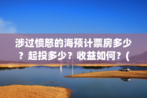 涉过愤怒的海预计票房多少？起投多少？收益如何？(涉过愤怒的海凶手是谁)