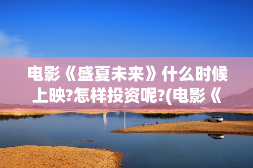 电影《盛夏未来》什么时候上映?怎样投资呢?(电影《盛夏未来》在线看)