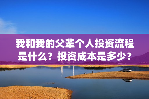 我和我的父辈个人投资流程是什么？投资成本是多少？个人怎么投资？(我和我的父辈讲啥)
