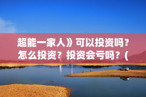 超能一家人》可以投资吗？怎么投资？投资会亏吗？(超能一家人主演)