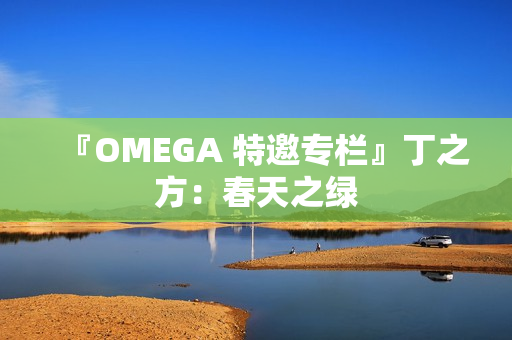 『OMEGA 特邀专栏』丁之方：春天之绿