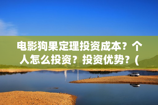 电影狗果定理投资成本？个人怎么投资？投资优势？(电影 狗果定理)