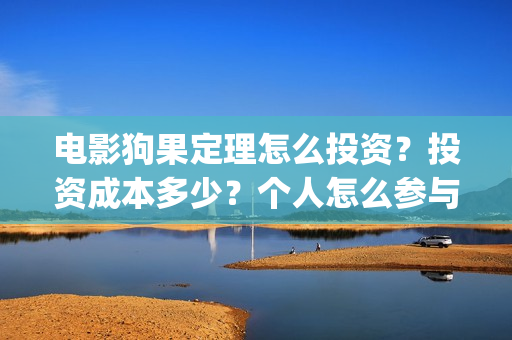 电影狗果定理怎么投资？投资成本多少？个人怎么参与投资？(狗果定理电影预测票房)