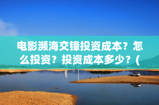 电影濒海交锋投资成本？怎么投资？投资成本多少？(濒海交锋电影视频)