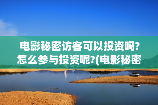 电影秘密访客可以投资吗?怎么参与投资呢?(电影秘密访客内容)