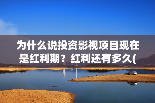 为什么说投资影视项目现在是红利期？红利还有多久(为什么投资是一门艺术)
