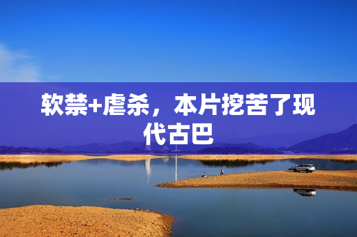 软禁+虐杀，本片挖苦了现代古巴