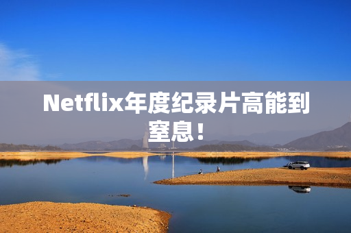 Netflix年度纪录片高能到窒息！