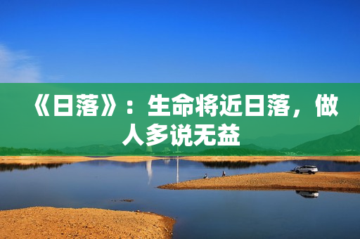 《日落》：生命将近日落，做人多说无益