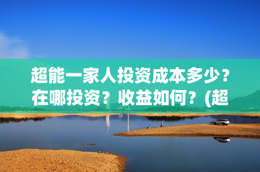 超能一家人投资成本多少？在哪投资？收益如何？(超能一家人多少起投)