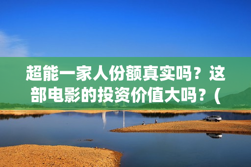 超能一家人份额真实吗？这部电影的投资价值大吗？(超能一家人剧情)