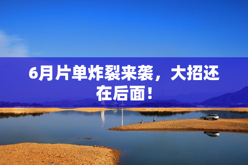 6月片单炸裂来袭,大招还在后面! 6月片单炸裂来袭,大招还在后面!