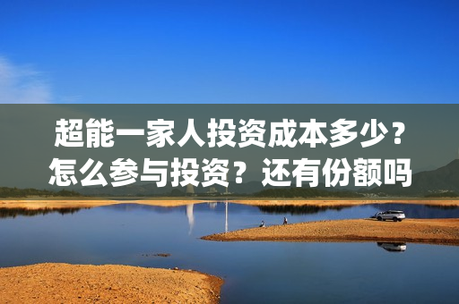 超能一家人投资成本多少？怎么参与投资？还有份额吗？(超能一家人电影投资收益)