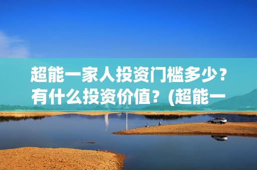 超能一家人投资门槛多少？有什么投资价值？(超能一家人电影投资收益)