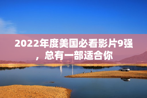 2022年度美国必看影片9强，总有一部适合你