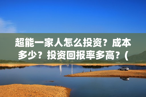 超能一家人怎么投资？成本多少？投资回报率多高？(超能一家人怎么画简笔画)