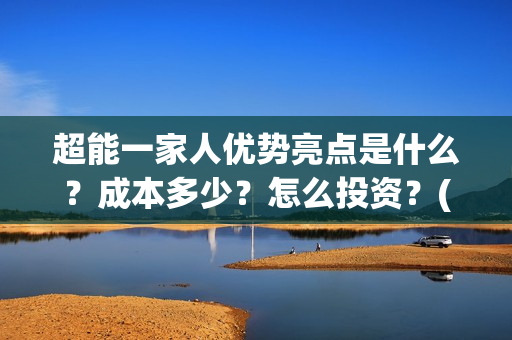 超能一家人优势亮点是什么？成本多少？怎么投资？(超能一家人优势分析)