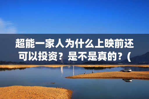 超能一家人为什么上映前还可以投资？是不是真的？(超能一家人拍完了吗)