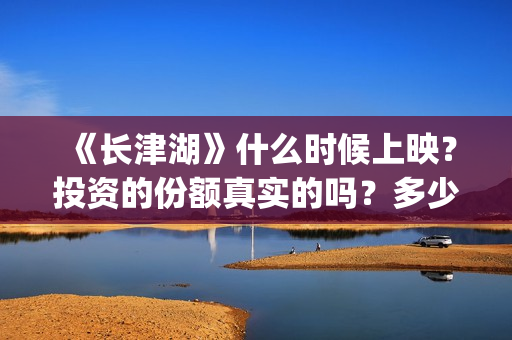 《长津湖》什么时候上映?投资的份额真实的吗?多少起投?(《长津湖 》) 《长津湖》什么时候上映?投资的份额真实的吗?多少起投?(《长津湖 》)