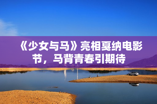 《少女与马》亮相戛纳电影节，马背青春引期待
