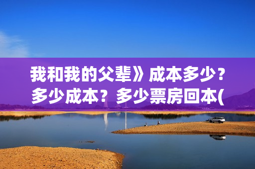 我和我的父辈》成本多少？多少成本？多少票房回本(我和我的父辈乘风篇)