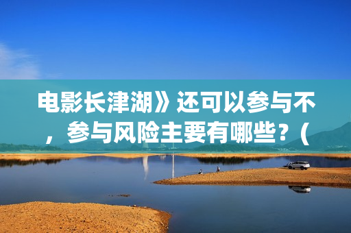 电影长津湖》还可以参与不，参与风险主要有哪些？(长津湖电影版本)