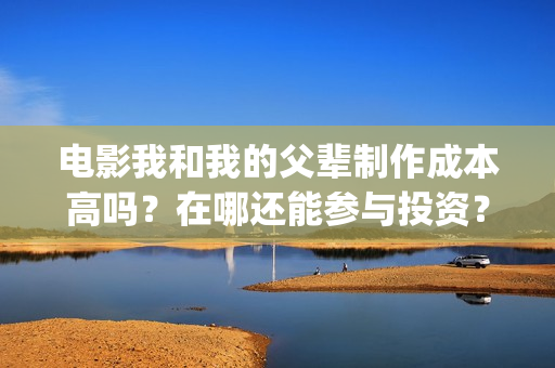 电影我和我的父辈制作成本高吗？在哪还能参与投资？在哪里认购？(电影我和我的父辈 诗)