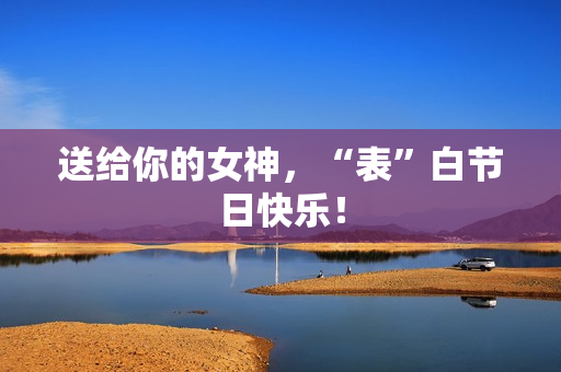 送给你的女神，“表”白节日快乐！