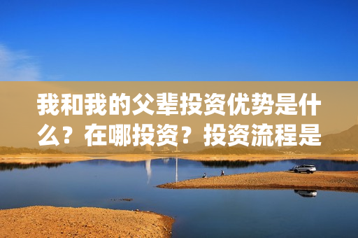 我和我的父辈投资优势是什么?在哪投资?投资流程是什么?(我和我的父辈最后宣布) 我和我的父辈投资优势是什么?在哪投资?投资流程是什么?(我和我的父辈最后宣布)