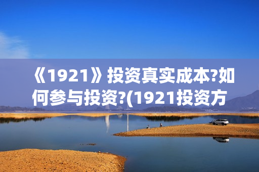 《1921》投资真实成本?如何参与投资?(1921投资方)