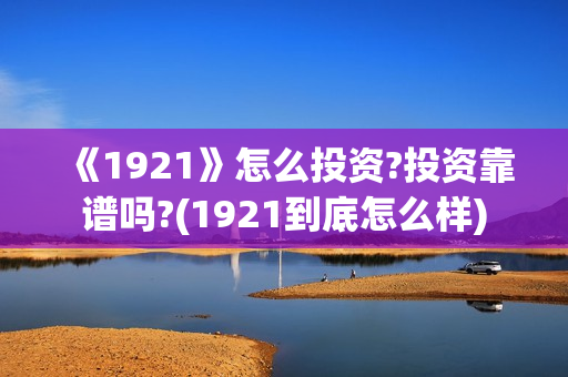 《1921》怎么投资?投资靠谱吗?(1921到底怎么样)