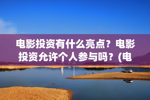 电影投资有什么亮点？电影投资允许个人参与吗？(电影投资什么时候开始的)