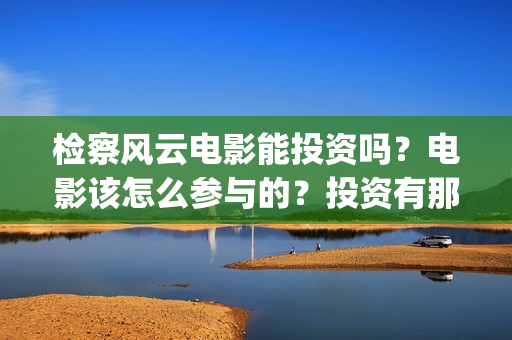 检察风云电影能投资吗？电影该怎么参与的？投资有那些优势(检察风云导演)