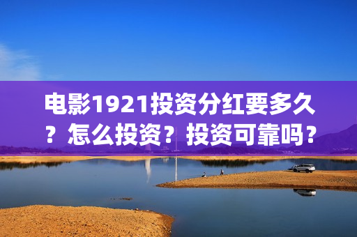 电影1921投资分红要多久？怎么投资？投资可靠吗？(电影1921总投资)