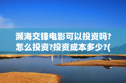 濒海交锋电影可以投资吗?怎么投资?投资成本多少?(2021年电影濒海交锋)