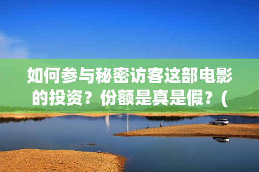 如何参与秘密访客这部电影的投资？份额是真是假？(如何加入秘密组织)